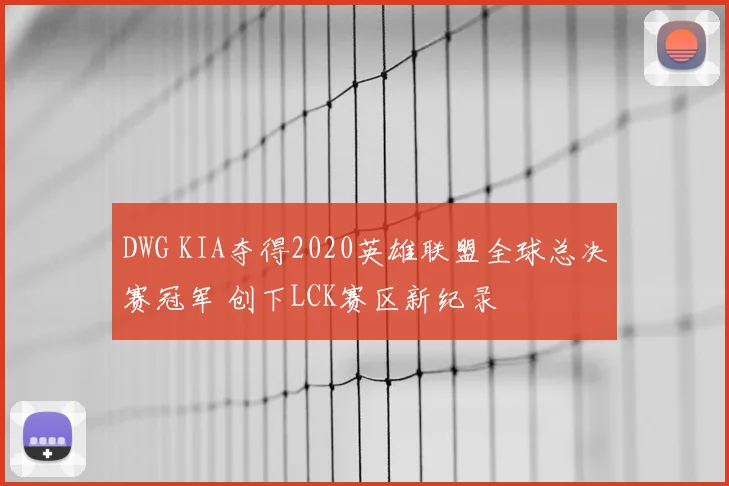 DWG KIA夺得2020英雄联盟全球总决赛冠军 创下LCK赛区新纪录