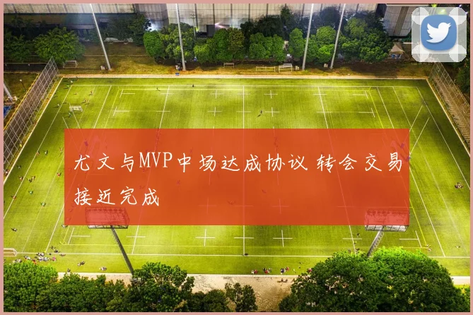 尤文与MVP中场达成协议 转会交易接近完成