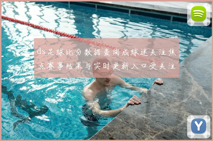 ds足球比分数据查询成球迷关注焦点赛事结果与实时更新入口受关注