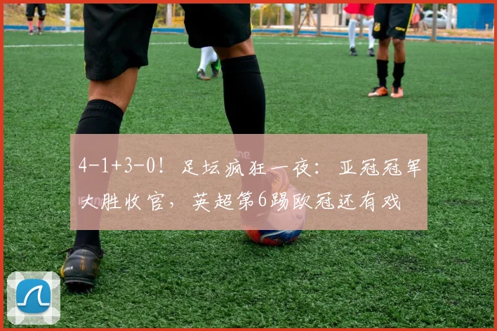 4-1+3-0！足坛疯狂一夜：亚冠冠军大胜收官，英超第6踢欧冠还有戏