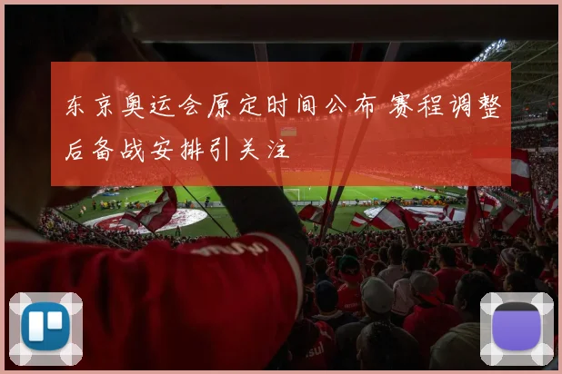 东京奥运会原定时间公布 赛程调整后备战安排引关注