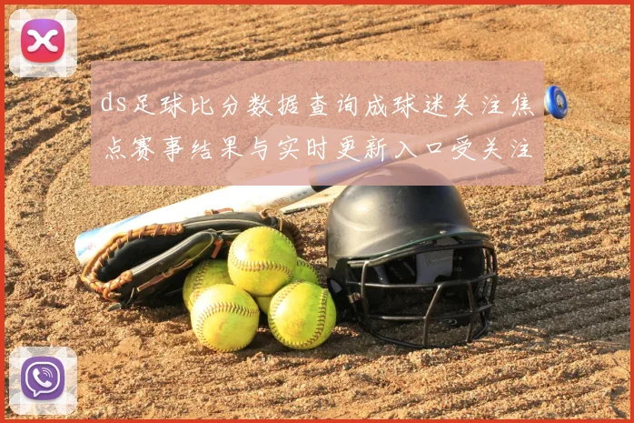 ds足球比分数据查询成球迷关注焦点赛事结果与实时更新入口受关注