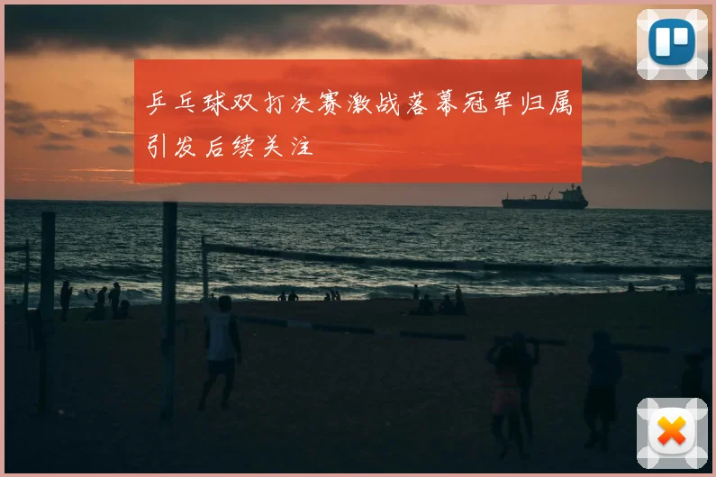 乒乓球双打决赛激战落幕冠军归属引发后续关注