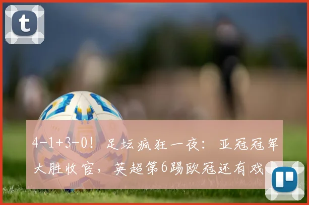 4-1+3-0！足坛疯狂一夜：亚冠冠军大胜收官，英超第6踢欧冠还有戏